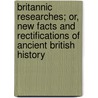 Britannic Researches; Or, New Facts And Rectifications Of Ancient British History door Beale Poste