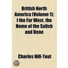 British North America (Volume 1); I The Far West, The Home Of The Salish And Dene door Charles Hill-Tout