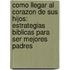 Como Llegar Al Corazon De Sus Hijos: Estrategias Biblicas Para Ser Mejores Padres