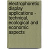 Electrophoretic Display Applications - Technical, Ecological And Economic Aspects by Gerald Senarclens De Grancy
