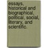 Essays, Historical And Biographical, Political, Social, Literary, And Scientific.