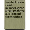 Filmstadt Berlin - Eine Raumbezogene Strukturanalyse Aus Sicht Der Filmwirtschaft by Felix Wendlandt
