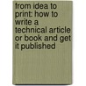 From Idea To Print: How To Write A Technical Article Or Book And Get It Published by Roger E. Sanders