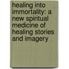 Healing Into Immortality: A New Spiritual Medicine Of Healing Stories And Imagery door Gerald Epstein