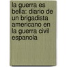 La Guerra Es Bella: Diario De Un Brigadista Americano En La Guerra Civil Espanola door James Neugass