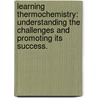 Learning Thermochemistry: Understanding The Challenges And Promoting Its Success. door Karen Chang