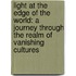 Light At The Edge Of The World: A Journey Through The Realm Of Vanishing Cultures