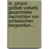M. Johann Gottlieb Volkelts Gesammlete Nachrichten Von Schlesischen Bergwerken... by Johann Gottlieb Volkelt