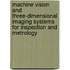 Machine Vision And Three-Dimensional Imaging Systems For Inspection And Metrology