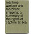 Maritime Warfare And Merchant Shipping; A Summary Of The Rights Of Capture At Sea