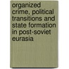 Organized Crime, Political Transitions And State Formation In Post-Soviet Eurasia by Alexander Kupatadze
