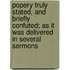 Popery Truly Stated, And Briefly Confuted; As It Was Delivered In Several Sermons