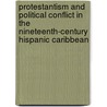 Protestantism And Political Conflict In The Nineteenth-Century Hispanic Caribbean by Luis Martinez-Fernandez