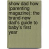Show Dad How (Parenting Magazine): The Brand-New Dad's Guide To Baby's First Year by Shawn Bean