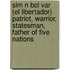 Sim N Bol Var (El Libertador) Patriot, Warrior, Statesman, Father of Five Nations