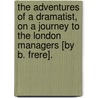 The Adventures Of A Dramatist, On A Journey To The London Managers [By B. Frere]. by Benjamin Frere