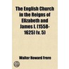 The English Church In The Reigns Of Elizabeth And James I. (1558-1625) (Volume 5) by Walter Howard Frere