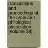 Transactions And Proceedings Of The American Philological Association (Volume 38) door American Philological Association
