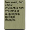Two Loves, Two Cities: Intellectus And Voluntas In Augustine's Political Thought. by Todd Richard Breyfogle