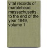 Vital Records Of Marblehead, Massachusetts, To The End Of The Year 1849, Volume 1 door Marblehead