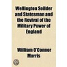 Wellington Soilder And Statesman And The Revival Of The Military Power Of England door William O'Connor Morris