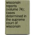 Wisconsin Reports (Volume 74); Cases Determined In The Supreme Court Of Wisconsin