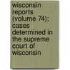 Wisconsin Reports (Volume 74); Cases Determined In The Supreme Court Of Wisconsin door Abram Daniel Smith
