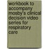 Workbook to Accompany Mosby's Clinical Decision Video Series for Respiratory Care