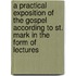A Practical Exposition Of The Gospel According To St. Mark In The Form Of Lectures