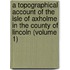A Topographical Account Of The Isle Of Axholme In The County Of Lincoln (Volume 1)