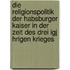 Die Religionspolitik Der Habsburger Kaiser In Der Zeit Des Drei Igj Hrigen Krieges