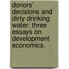 Donors' Decisions And Dirty Drinking Water: Three Essays On Development Economics. by Alex Clair Null