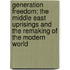 Generation Freedom: The Middle East Uprisings And The Remaking Of The Modern World