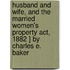 Husband And Wife, And The Married Women's Property Act, 1882 ] By Charles E. Baker