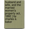 Husband And Wife, And The Married Women's Property Act, 1882 ] By Charles E. Baker door Charles Edmund Baker