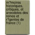 M?Moires Historiques, Critiques, Et Anecdotes Des Reines Et R?Gentes De France (1)