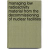 Managing Low Radioactivity Material From The Decommissioning Of Nuclear Facilities door International Atomic Energy Agency