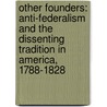 Other Founders: Anti-Federalism And The Dissenting Tradition In America, 1788-1828 by Saul Cornell