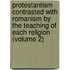 Protestantism Contrasted With Romanism By The Teaching Of Each Religion (Volume 2)