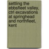 Settling The Ebbsfleet Valley, Ctrl Excavations At Springhead And Northfleet, Kent by Rachael Seager Smith