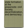 State Formation At The Grassroots: Civil Society, Decentralization, And Democracy. by Takeshi Ito