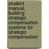 Student Manual, Building Strategic Compensation Systems For Strategic Compensation