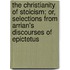 The Christianity Of Stoicism; Or, Selections From Arrian's Discourses Of Epictetus
