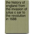 The History of England from the Invasion of Julius C Sar to the Revolution in 1688