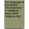 The Language Of Tirumular's "Tirumantiram," A Medieval Saiva Tamil Religious Text. by Vasu Renganathan