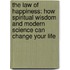 The Law Of Happiness: How Spiritual Wisdom And Modern Science Can Change Your Life