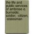The Life And Public Services Of Ambrose E. Burnside; Soldier, -Citizen, -Statesman