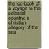 The Log-Book Of A Voyage To The Celestial Country; A Christian Allegory Of The Sea