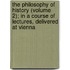 The Philosophy Of History (Volume 2); In A Course Of Lectures, Delivered At Vienna