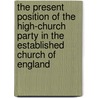 The Present Position Of The High-Church Party In The Established Church Of England door William Maskell